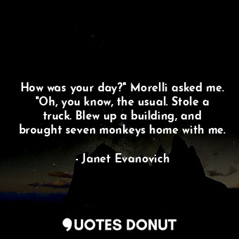  How was your day?" Morelli asked me. "Oh, you know, the usual. Stole a truck. Bl... - Janet Evanovich - Quotes Donut
