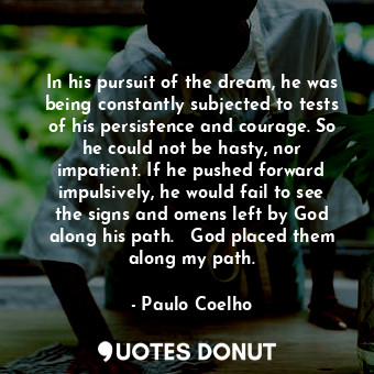  In his pursuit of the dream, he was being constantly subjected to tests of his p... - Paulo Coelho - Quotes Donut