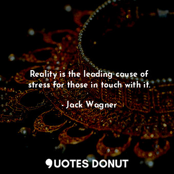  Reality is the leading cause of stress for those in touch with it.... - Jack Wagner - Quotes Donut