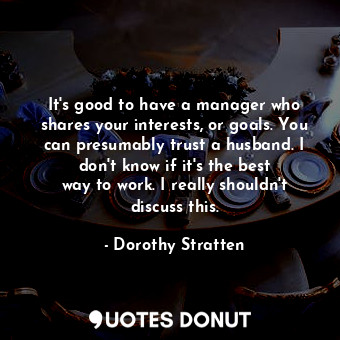  It&#39;s good to have a manager who shares your interests, or goals. You can pre... - Dorothy Stratten - Quotes Donut