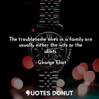  The troublesome ones in a family are usually either the wits or the idiots.... - George Eliot - Quotes Donut
