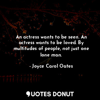  An actress wants to be seen. An actress wants to be loved. By multitudes of peop... - Joyce Carol Oates - Quotes Donut