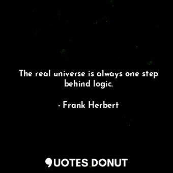  The real universe is always one step behind logic.... - Frank Herbert - Quotes Donut