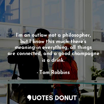  I’m an outlaw not a philosopher, but I know this much: there’s meaning in everyt... - Tom Robbins - Quotes Donut