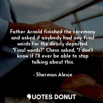  Father Arnold finished the ceremony and asked if anybody had any final words for... - Sherman Alexie - Quotes Donut