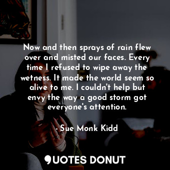  Now and then sprays of rain flew over and misted our faces. Every time I refused... - Sue Monk Kidd - Quotes Donut