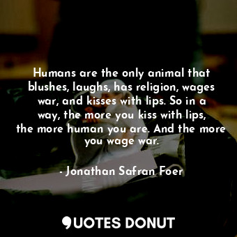  Humans are the only animal that blushes, laughs, has religion, wages war, and ki... - Jonathan Safran Foer - Quotes Donut