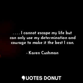  . . . . I cannot escape my life but can only use my determination and courage to... - Karen Cushman - Quotes Donut