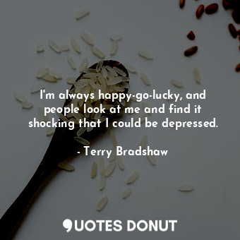 I&#39;m always happy-go-lucky, and people look at me and find it shocking that I could be depressed.