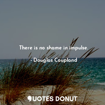  There is no shame in impulse.... - Douglas Coupland - Quotes Donut