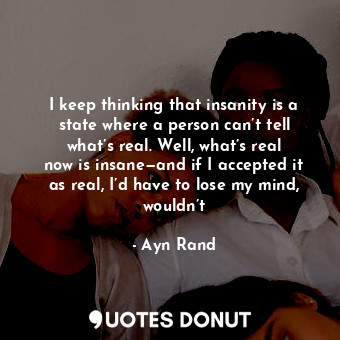  I keep thinking that insanity is a state where a person can’t tell what’s real. ... - Ayn Rand - Quotes Donut
