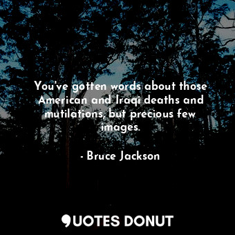  You&#39;ve gotten words about those American and Iraqi deaths and mutilations, b... - Bruce Jackson - Quotes Donut