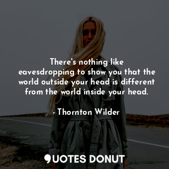 There&#39;s nothing like eavesdropping to show you that the world outside your head is different from the world inside your head.