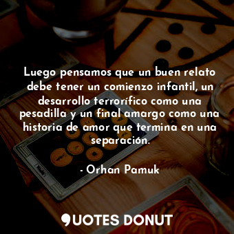  Luego pensamos que un buen relato debe tener un comienzo infantil, un desarrollo... - Orhan Pamuk - Quotes Donut