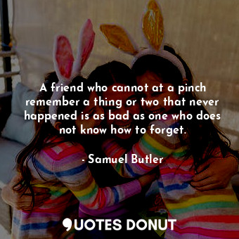  A friend who cannot at a pinch remember a thing or two that never happened is as... - Samuel Butler - Quotes Donut
