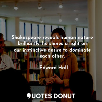  Shakespeare reveals human nature brilliantly: he shines a light on our instincti... - Edward Hall - Quotes Donut
