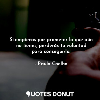  Si empiezas por prometer lo que aún no tienes, perderás tu voluntad para consegu... - Paulo Coelho - Quotes Donut