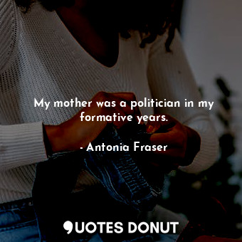  My mother was a politician in my formative years.... - Antonia Fraser - Quotes Donut