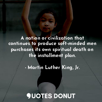  A nation or civilization that continues to produce soft-minded men purchases its... - Martin Luther King, Jr. - Quotes Donut