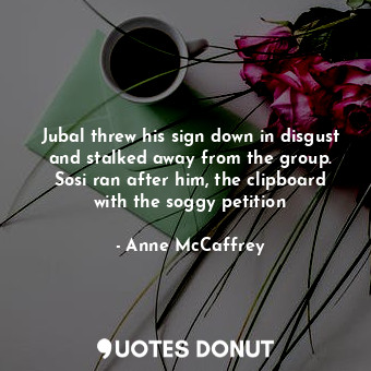  Jubal threw his sign down in disgust and stalked away from the group. Sosi ran a... - Anne McCaffrey - Quotes Donut