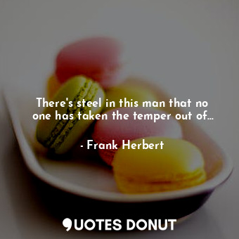  There's steel in this man that no one has taken the temper out of...... - Frank Herbert - Quotes Donut