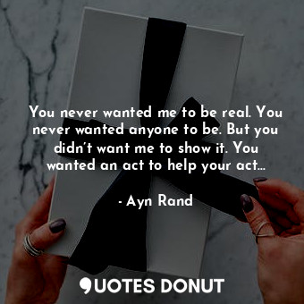 You never wanted me to be real. You never wanted anyone to be. But you didn’t wa... - Ayn Rand - Quotes Donut