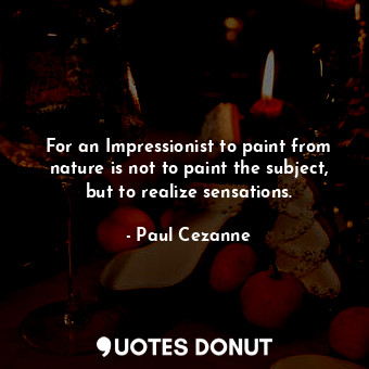  For an Impressionist to paint from nature is not to paint the subject, but to re... - Paul Cezanne - Quotes Donut