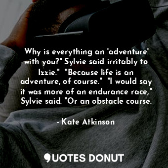  Why is everything an 'adventure' with you?" Sylvie said irritably to Izzie."  "B... - Kate Atkinson - Quotes Donut