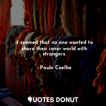  it seemed that no one wanted to share their inner world with strangers.... - Paulo Coelho - Quotes Donut