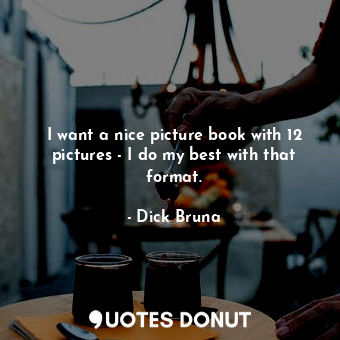  I want a nice picture book with 12 pictures - I do my best with that format.... - Dick Bruna - Quotes Donut
