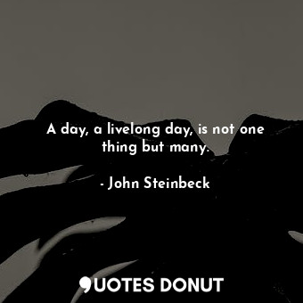  A day, a livelong day, is not one thing but many.... - John Steinbeck - Quotes Donut