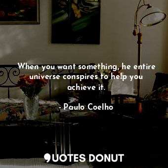  When you want something, he entire universe conspires to help you achieve it.... - Paulo Coelho - Quotes Donut