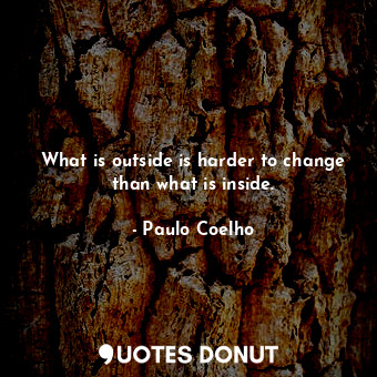  What is outside is harder to change than what is inside.... - Paulo Coelho - Quotes Donut