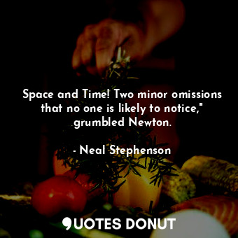 Space and Time! Two minor omissions that no one is likely to notice," grumbled Newton.