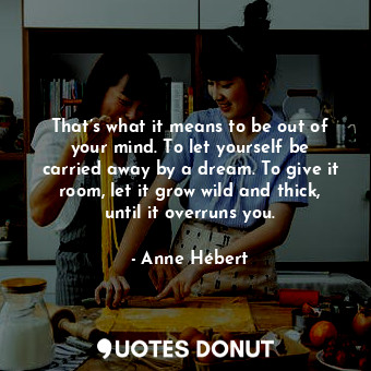  That’s what it means to be out of your mind. To let yourself be carried away by ... - Anne Hébert - Quotes Donut
