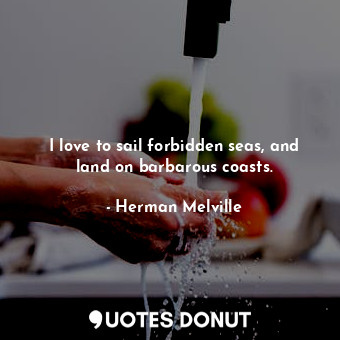  I love to sail forbidden seas, and land on barbarous coasts.... - Herman Melville - Quotes Donut