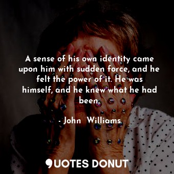  A sense of his own identity came upon him with sudden force, and he felt the pow... - John  Williams - Quotes Donut