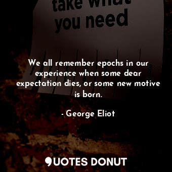  We all remember epochs in our experience when some dear expectation dies, or som... - George Eliot - Quotes Donut