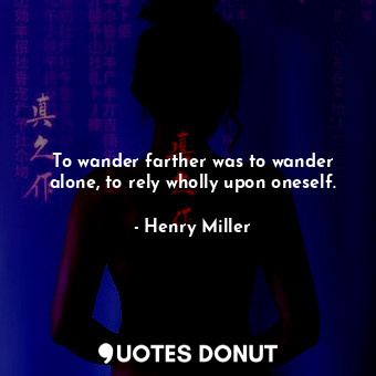  To wander farther was to wander alone, to rely wholly upon oneself.... - Henry Miller - Quotes Donut