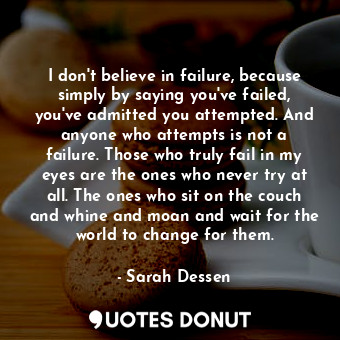  I don't believe in failure, because simply by saying you've failed, you've admit... - Sarah Dessen - Quotes Donut