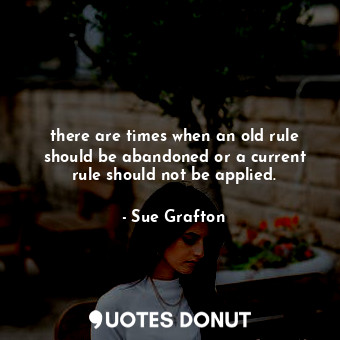  there are times when an old rule should be abandoned or a current rule should no... - Sue Grafton - Quotes Donut