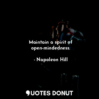 Maintain a spirit of open-mindedness.