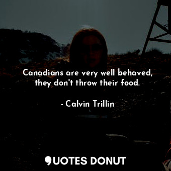  Canadians are very well behaved, they don&#39;t throw their food.... - Calvin Trillin - Quotes Donut