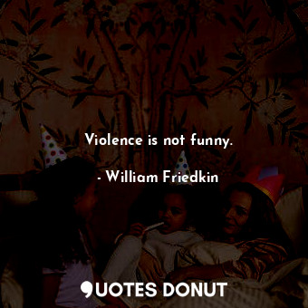  Violence is not funny.... - William Friedkin - Quotes Donut