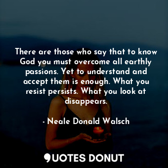  There are those who say that to know God you must overcome all earthly passions.... - Neale Donald Walsch - Quotes Donut