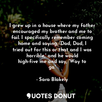  I grew up in a house where my father encouraged my brother and me to fail. I spe... - Sara Blakely - Quotes Donut