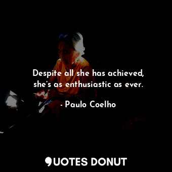  Despite all she has achieved, she’s as enthusiastic as ever.... - Paulo Coelho - Quotes Donut