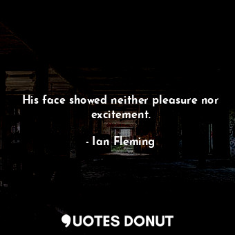  His face showed neither pleasure nor excitement.... - Ian Fleming - Quotes Donut