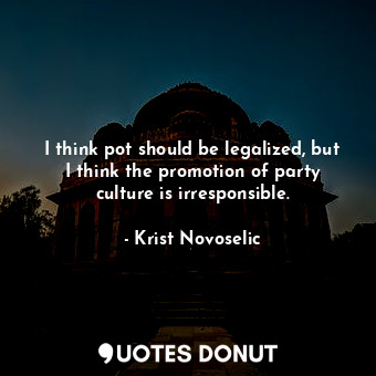  I think pot should be legalized, but I think the promotion of party culture is i... - Krist Novoselic - Quotes Donut