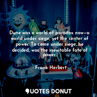  Dune was a world of paradox now—a world under siege, yet the center of power. To... - Frank Herbert - Quotes Donut